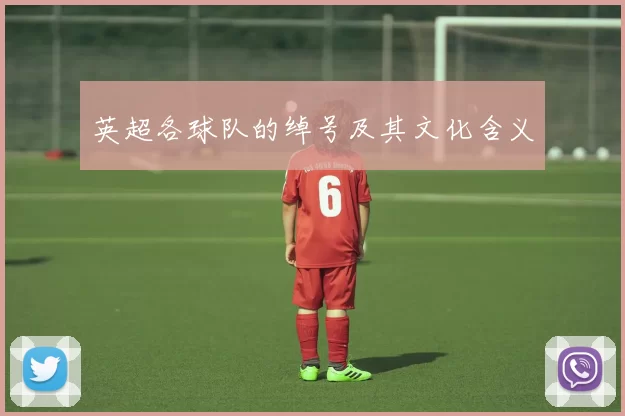 英超各球队的绰号及其文化含义