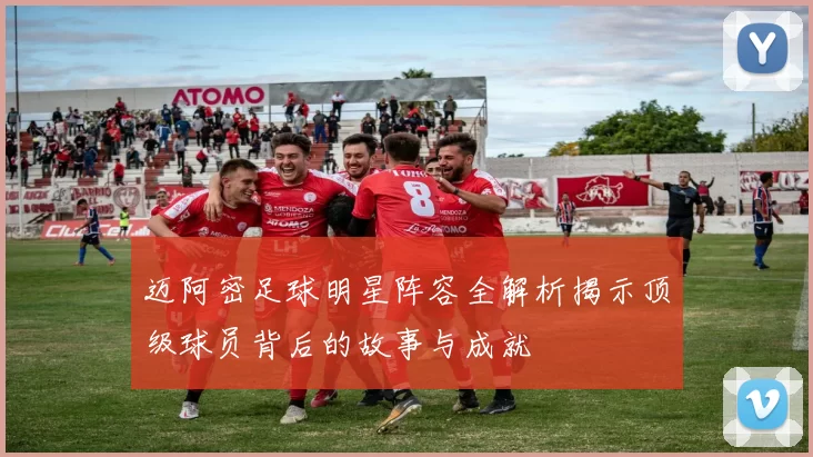 迈阿密足球明星阵容全解析揭示顶级球员背后的故事与成就