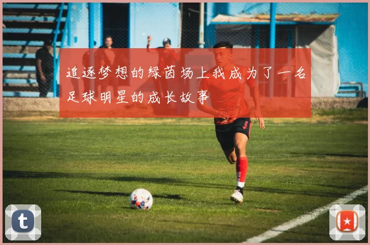追逐梦想的绿茵场上我成为了一名足球明星的成长故事