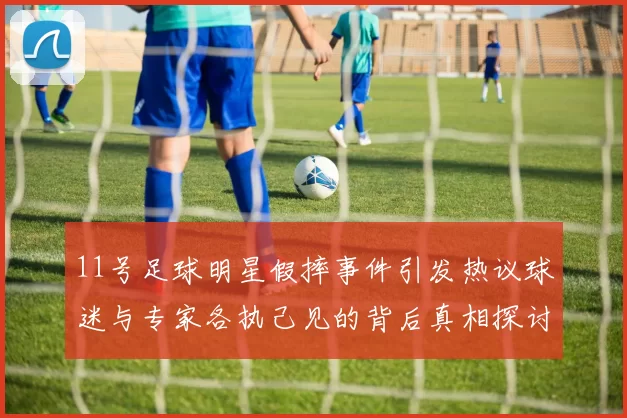 11号足球明星假摔事件引发热议球迷与专家各执己见的背后真相探讨