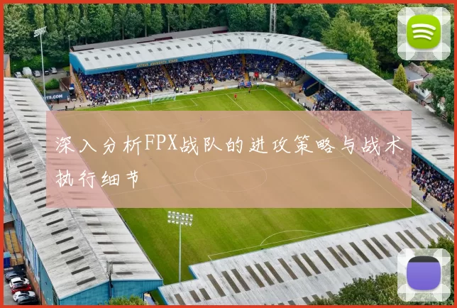 深入分析FPX战队的进攻策略与战术执行细节