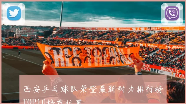 西安乒乓球队荣登最新耐力排行榜TOP10榜首位置