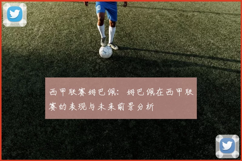 西甲联赛姆巴佩：姆巴佩在西甲联赛的表现与未来前景分析