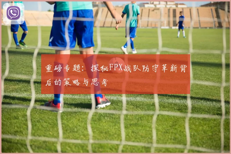 重磅专题：探秘FPX战队防守革新背后的策略与思考
