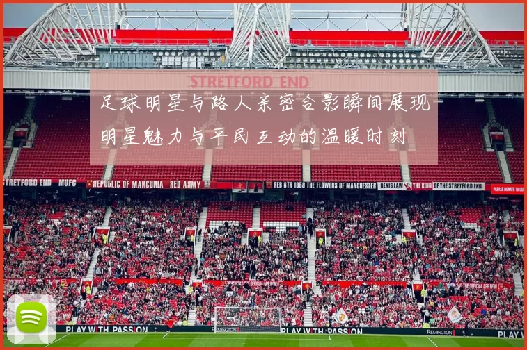 足球明星与路人亲密合影瞬间展现明星魅力与平民互动的温暖时刻