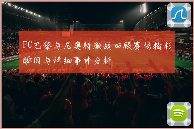 FC巴黎与尼奥特激战回顾赛场精彩瞬间与详细事件分析