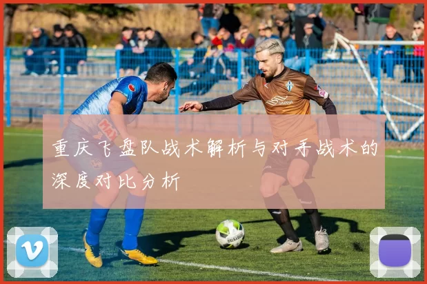 重庆飞盘队战术解析与对手战术的深度对比分析
