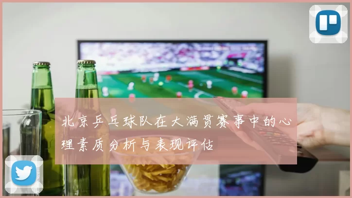 北京乒乓球队在大满贯赛事中的心理素质分析与表现评估