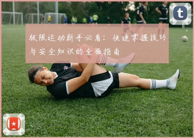 极限运动新手必看：快速掌握技巧与安全知识的全面指南