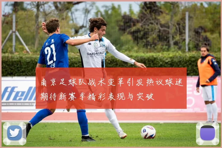 南京足球队战术变革引发热议球迷期待新赛季精彩表现与突破