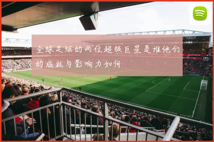 全球足坛的两位超级巨星是谁他们的成就与影响力如何