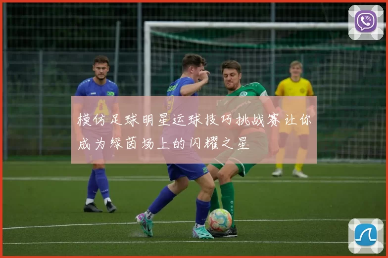 模仿足球明星运球技巧挑战赛让你成为绿茵场上的闪耀之星