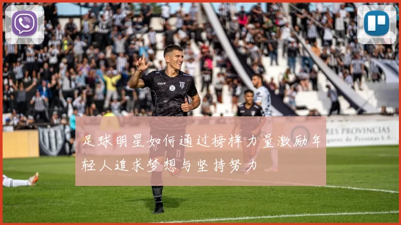 足球明星如何通过榜样力量激励年轻人追求梦想与坚持努力