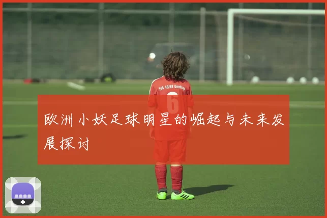 欧洲小妖足球明星的崛起与未来发展探讨