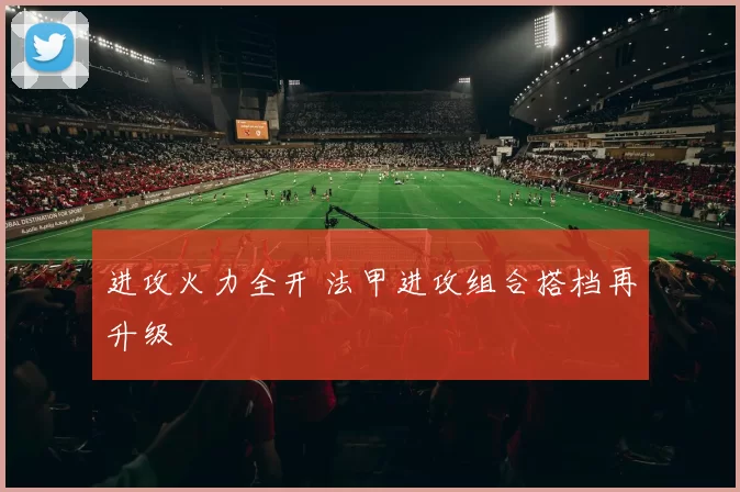 进攻火力全开 法甲进攻组合搭档再升级