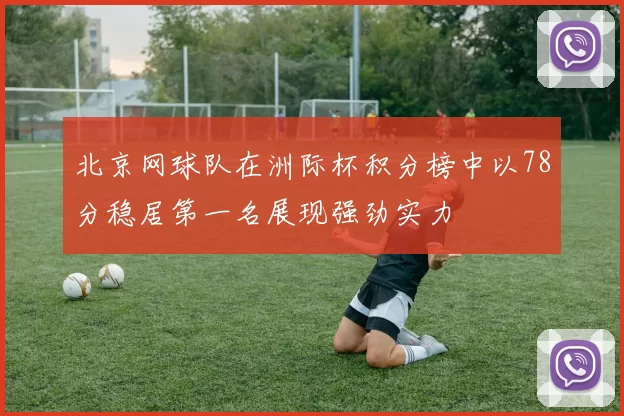 北京网球队在洲际杯积分榜中以78分稳居第一名展现强劲实力