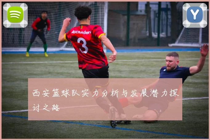 西安篮球队实力分析与发展潜力探讨之路