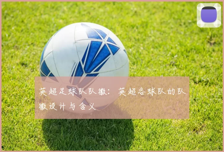 英超足球队队徽：英超各球队的队徽设计与含义