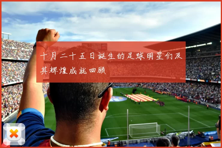 十月二十五日诞生的足球明星们及其辉煌成就回顾