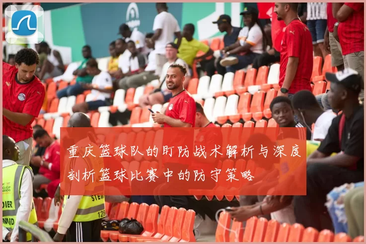 重庆篮球队的盯防战术解析与深度剖析篮球比赛中的防守策略