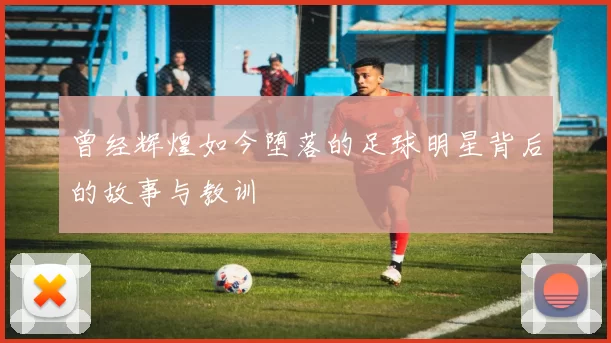 曾经辉煌如今堕落的足球明星背后的故事与教训