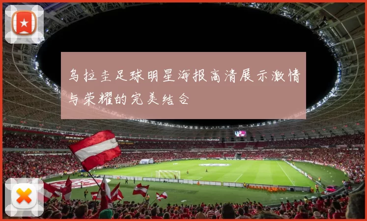 乌拉圭足球明星海报高清展示激情与荣耀的完美结合