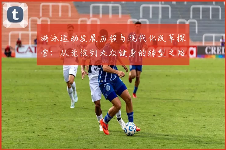 游泳运动发展历程与现代化改革探索：从竞技到大众健身的转型之路