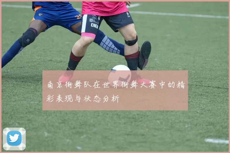 南京街舞队在世界街舞大赛中的精彩表现与状态分析