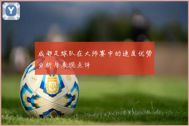 成都足球队在大师赛中的速度优势分析与表现点评