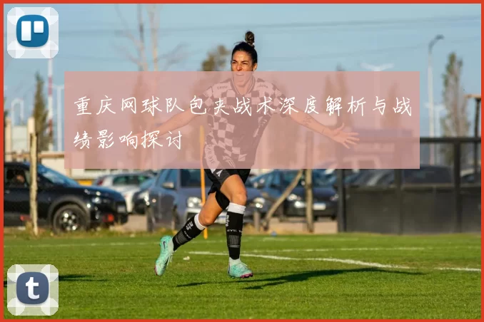 重庆网球队包夹战术深度解析与战绩影响探讨