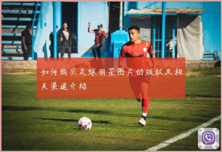 如何购买足球明星图片的版权及相关渠道介绍
