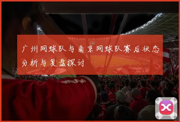 广州网球队与南京网球队赛后状态分析与复盘探讨